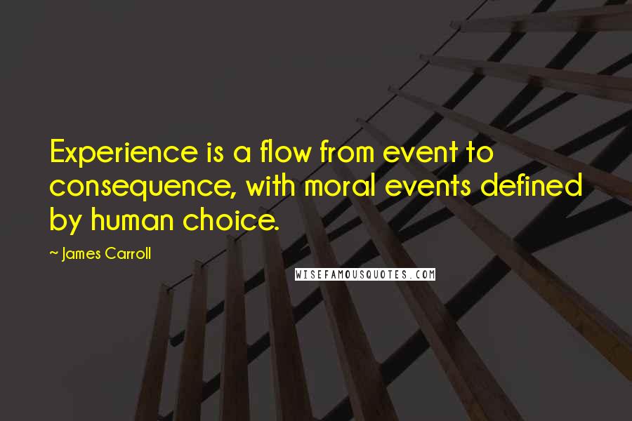 James Carroll Quotes: Experience is a flow from event to consequence, with moral events defined by human choice.