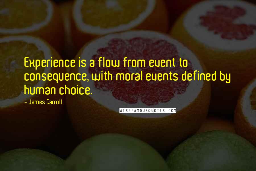 James Carroll Quotes: Experience is a flow from event to consequence, with moral events defined by human choice.