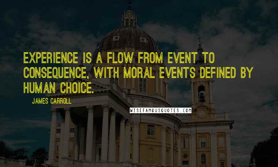 James Carroll Quotes: Experience is a flow from event to consequence, with moral events defined by human choice.