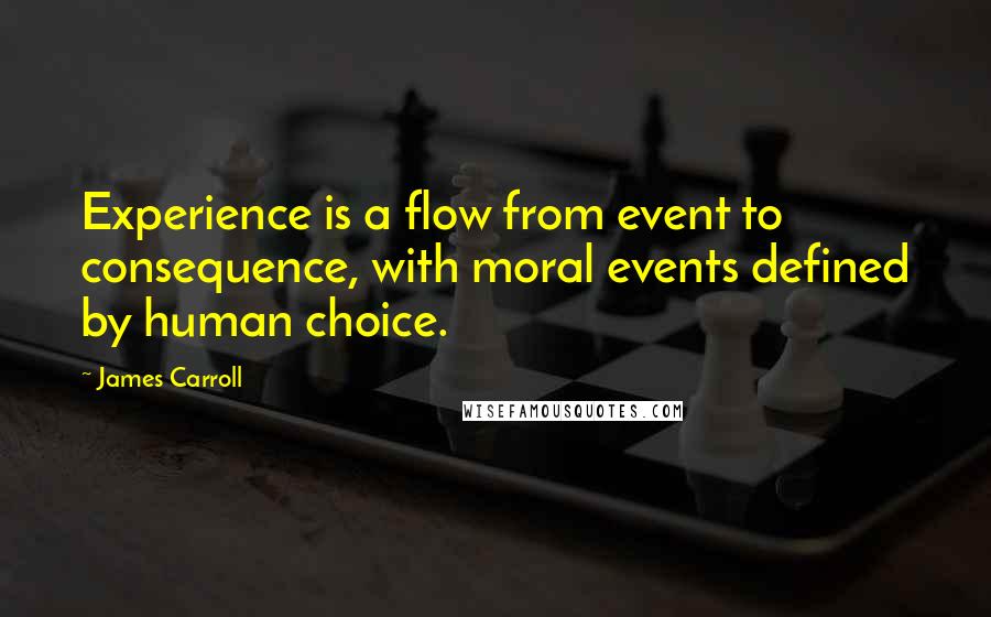 James Carroll Quotes: Experience is a flow from event to consequence, with moral events defined by human choice.