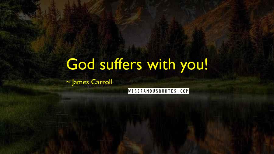 James Carroll Quotes: God suffers with you!
