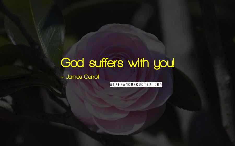 James Carroll Quotes: God suffers with you!