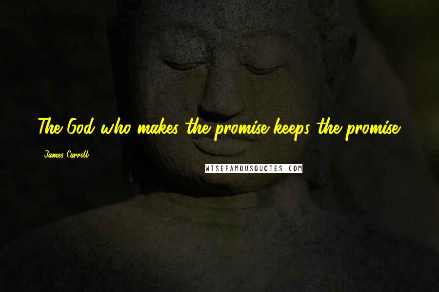 James Carroll Quotes: The God who makes the promise keeps the promise.