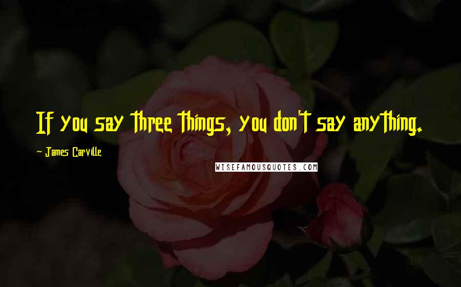 James Carville Quotes: If you say three things, you don't say anything.