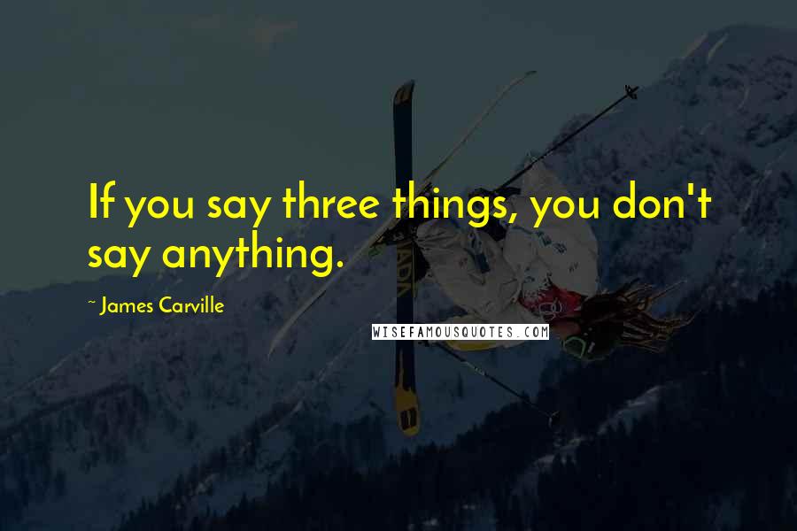 James Carville Quotes: If you say three things, you don't say anything.