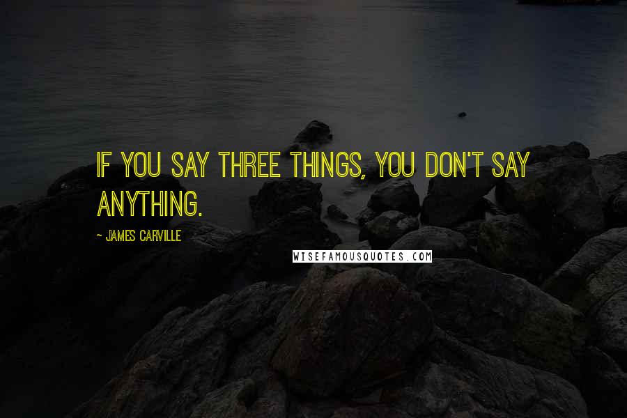 James Carville Quotes: If you say three things, you don't say anything.