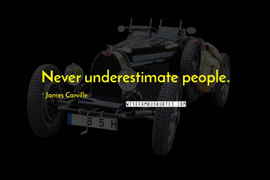 James Carville Quotes: Never underestimate people.