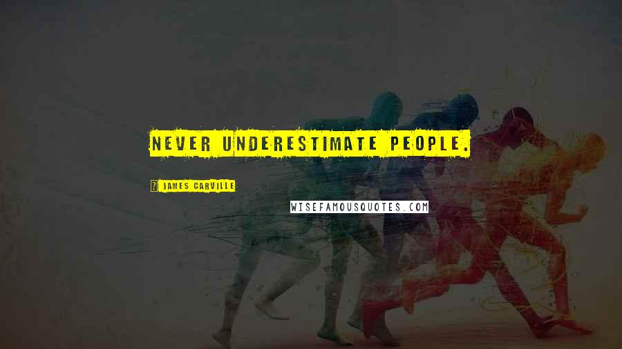 James Carville Quotes: Never underestimate people.