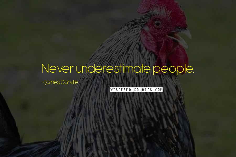 James Carville Quotes: Never underestimate people.