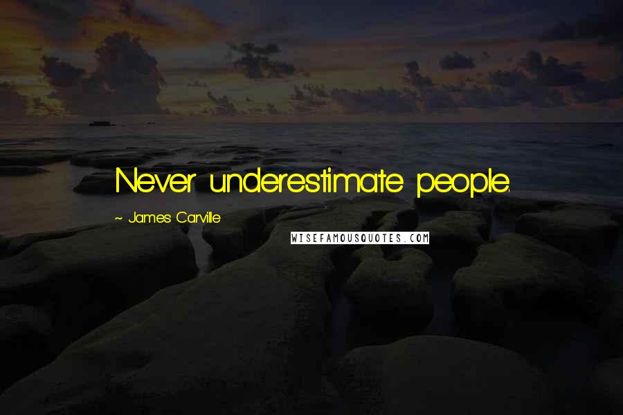 James Carville Quotes: Never underestimate people.