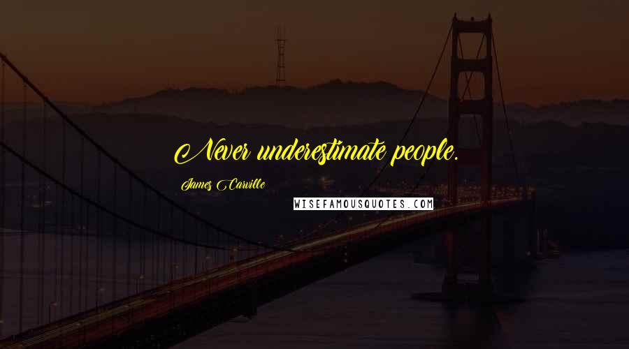 James Carville Quotes: Never underestimate people.