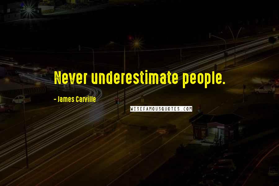 James Carville Quotes: Never underestimate people.