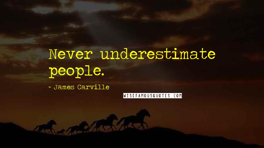 James Carville Quotes: Never underestimate people.