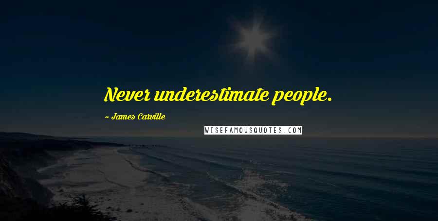 James Carville Quotes: Never underestimate people.