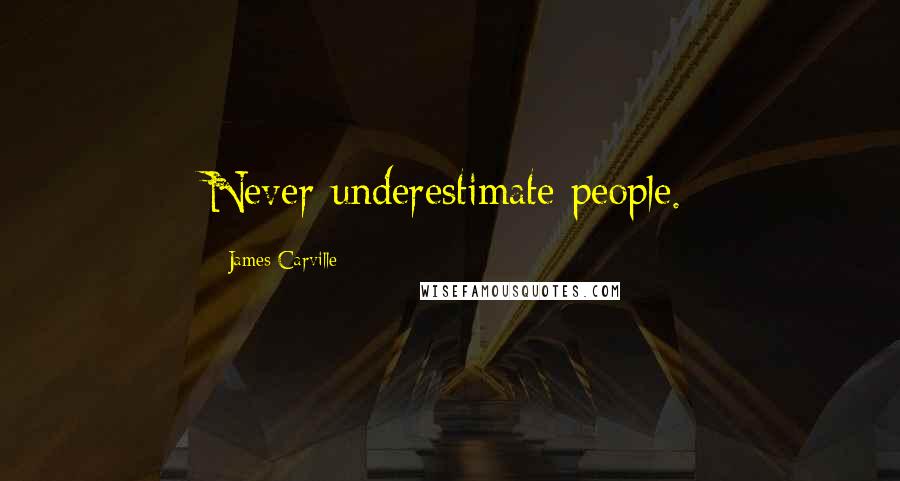 James Carville Quotes: Never underestimate people.