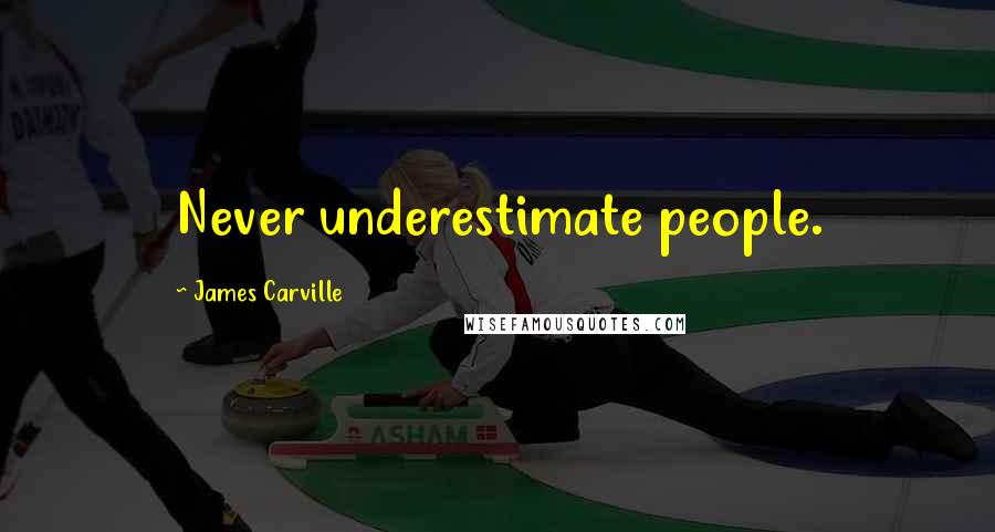 James Carville Quotes: Never underestimate people.