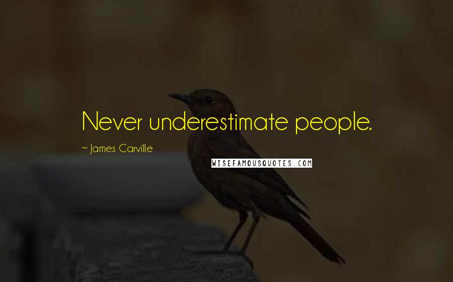 James Carville Quotes: Never underestimate people.