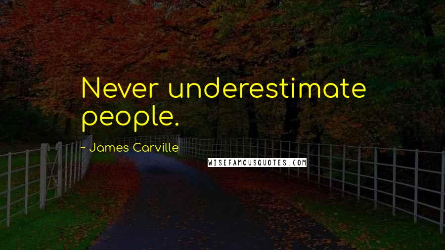 James Carville Quotes: Never underestimate people.