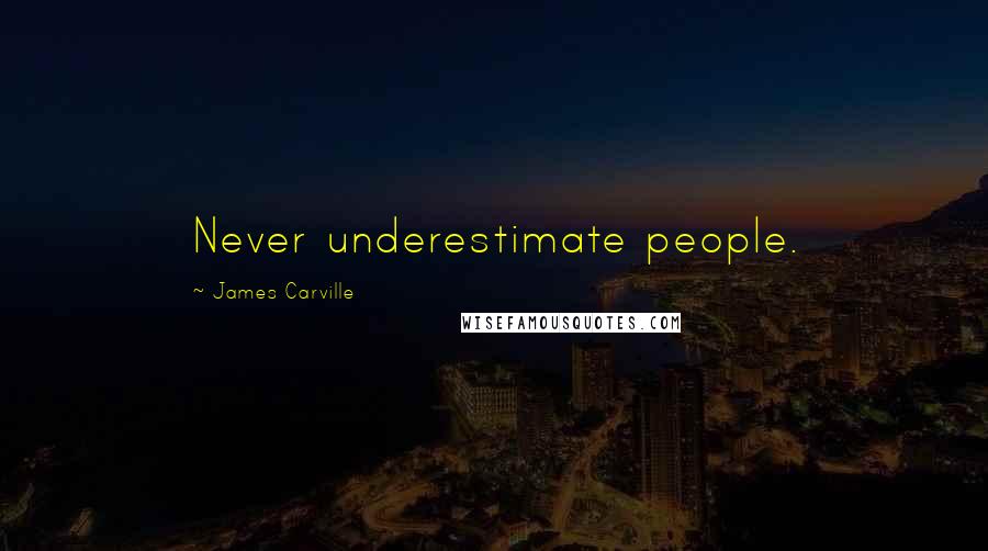 James Carville Quotes: Never underestimate people.