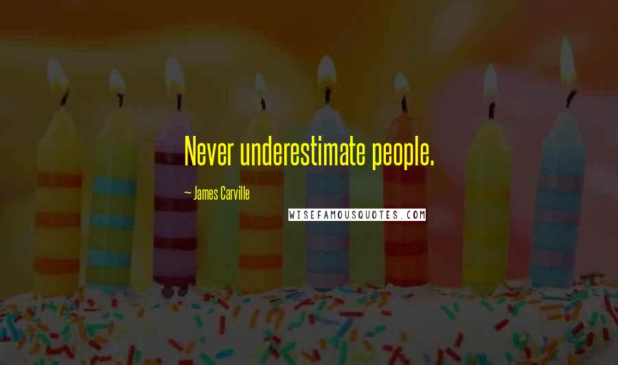 James Carville Quotes: Never underestimate people.