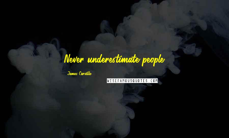 James Carville Quotes: Never underestimate people.