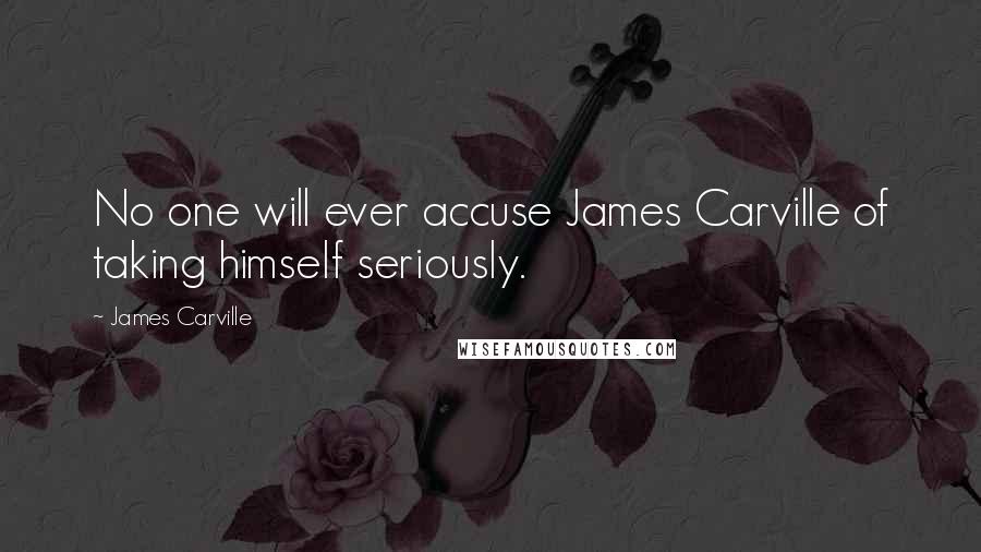 James Carville Quotes: No one will ever accuse James Carville of taking himself seriously.