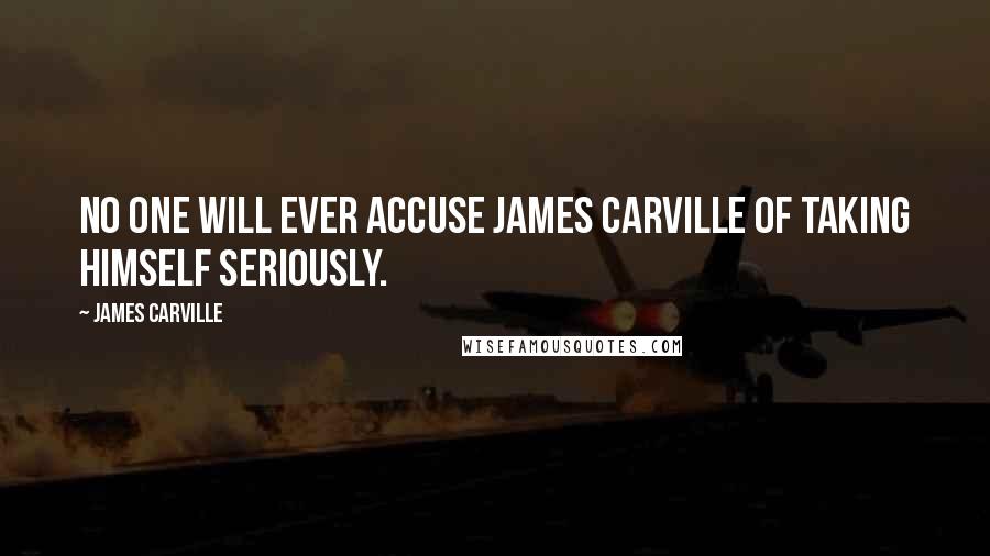 James Carville Quotes: No one will ever accuse James Carville of taking himself seriously.