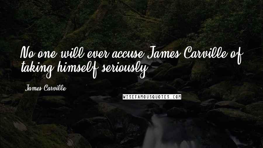 James Carville Quotes: No one will ever accuse James Carville of taking himself seriously.