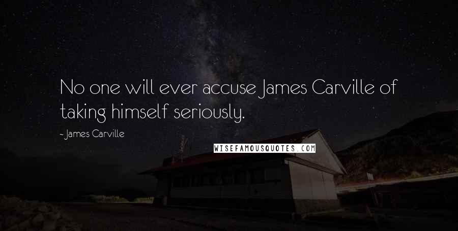 James Carville Quotes: No one will ever accuse James Carville of taking himself seriously.