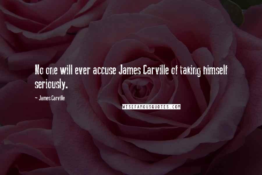 James Carville Quotes: No one will ever accuse James Carville of taking himself seriously.