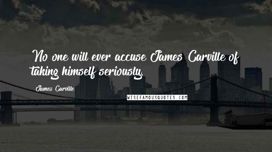 James Carville Quotes: No one will ever accuse James Carville of taking himself seriously.