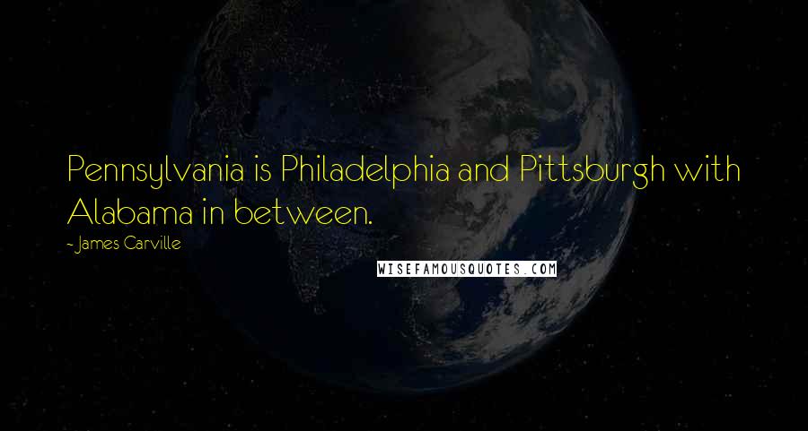 James Carville Quotes: Pennsylvania is Philadelphia and Pittsburgh with Alabama in between.
