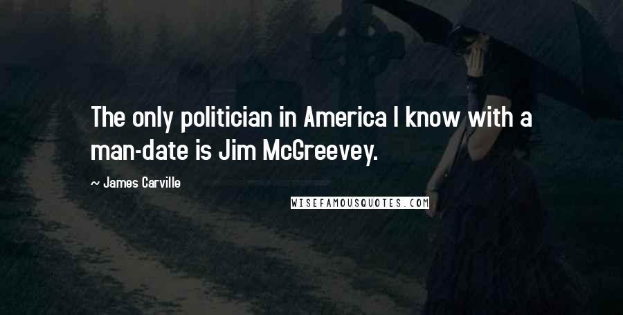 James Carville Quotes: The only politician in America I know with a man-date is Jim McGreevey.