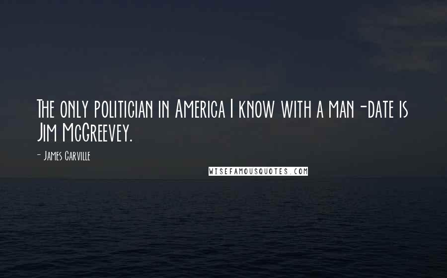 James Carville Quotes: The only politician in America I know with a man-date is Jim McGreevey.