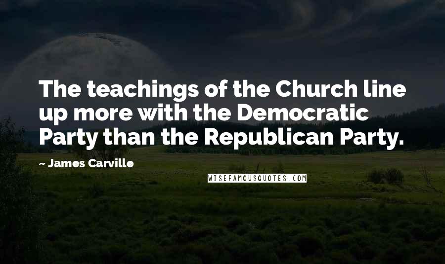 James Carville Quotes: The teachings of the Church line up more with the Democratic Party than the Republican Party.