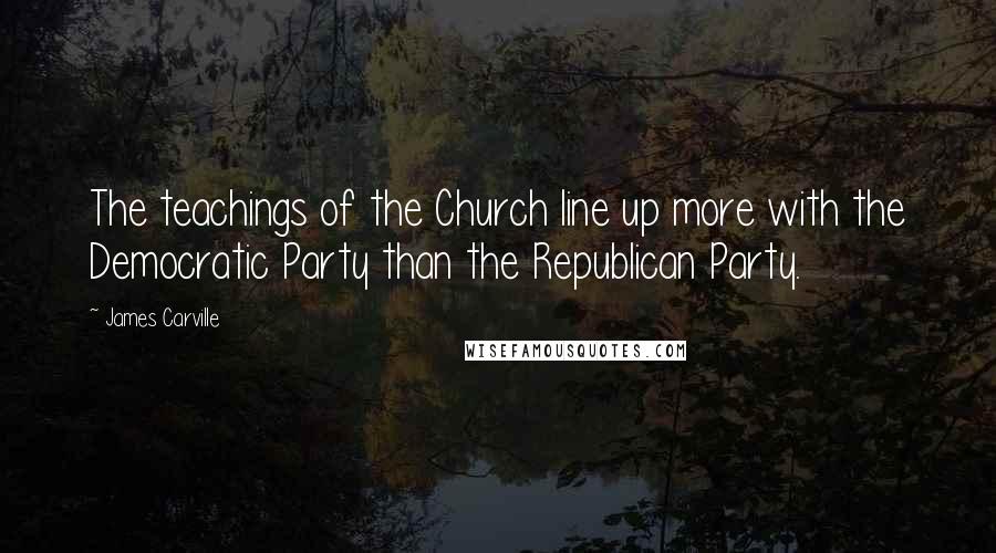James Carville Quotes: The teachings of the Church line up more with the Democratic Party than the Republican Party.