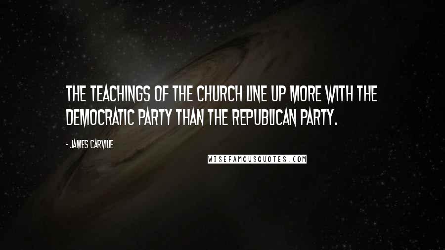 James Carville Quotes: The teachings of the Church line up more with the Democratic Party than the Republican Party.