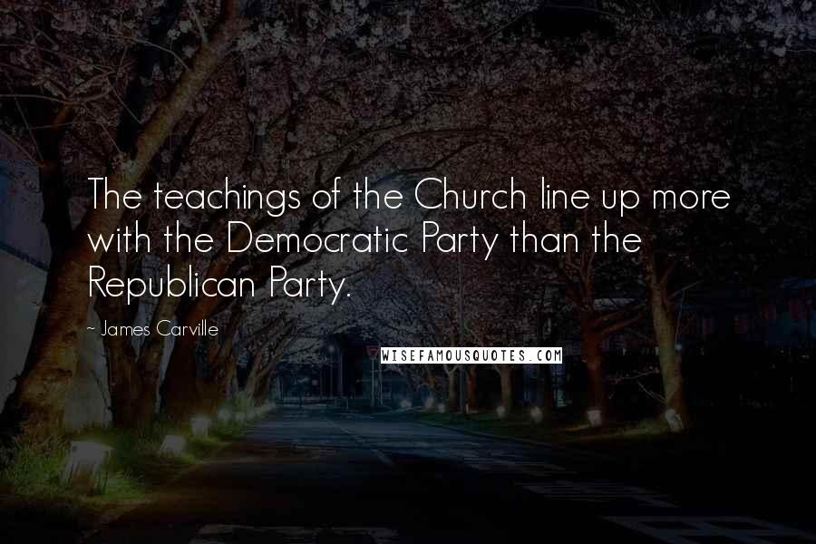 James Carville Quotes: The teachings of the Church line up more with the Democratic Party than the Republican Party.