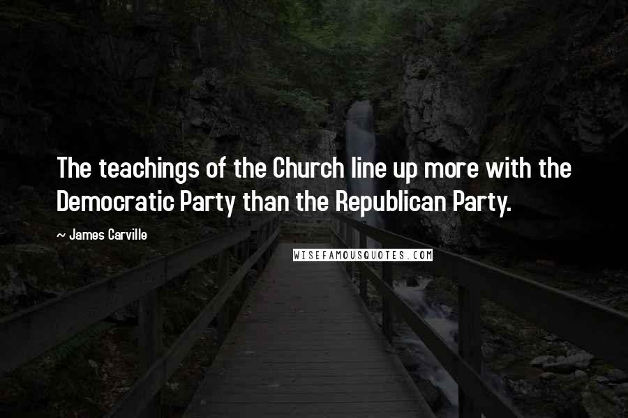 James Carville Quotes: The teachings of the Church line up more with the Democratic Party than the Republican Party.