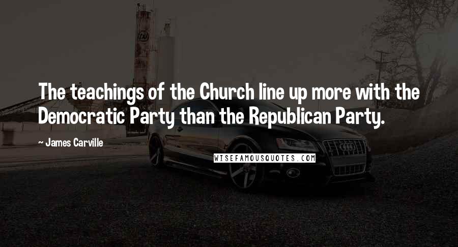 James Carville Quotes: The teachings of the Church line up more with the Democratic Party than the Republican Party.