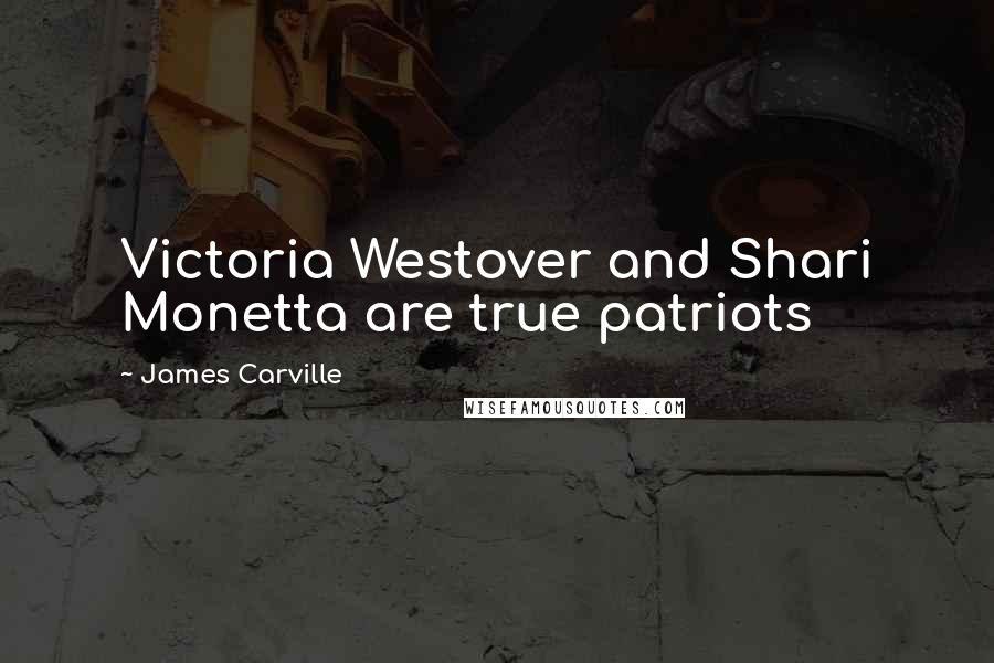James Carville Quotes: Victoria Westover and Shari Monetta are true patriots