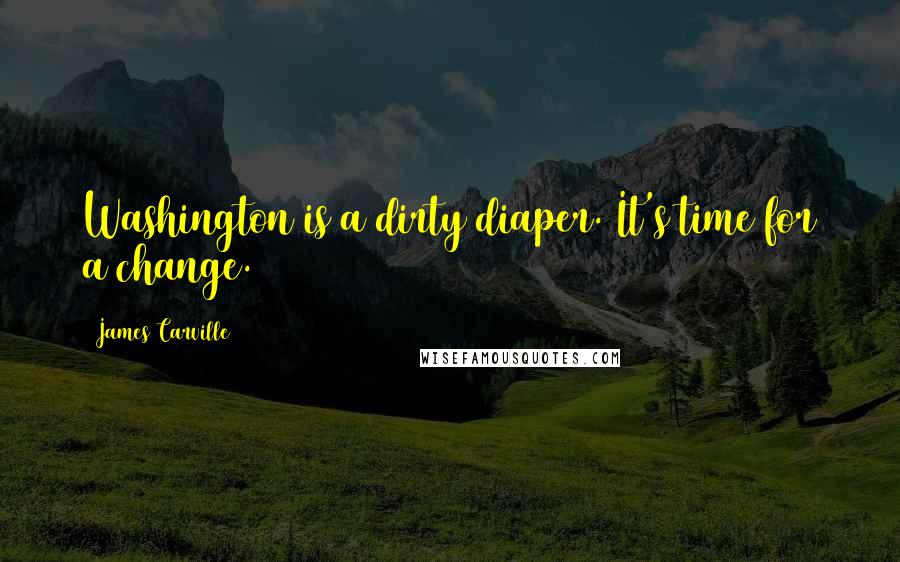 James Carville Quotes: Washington is a dirty diaper. It's time for a change.