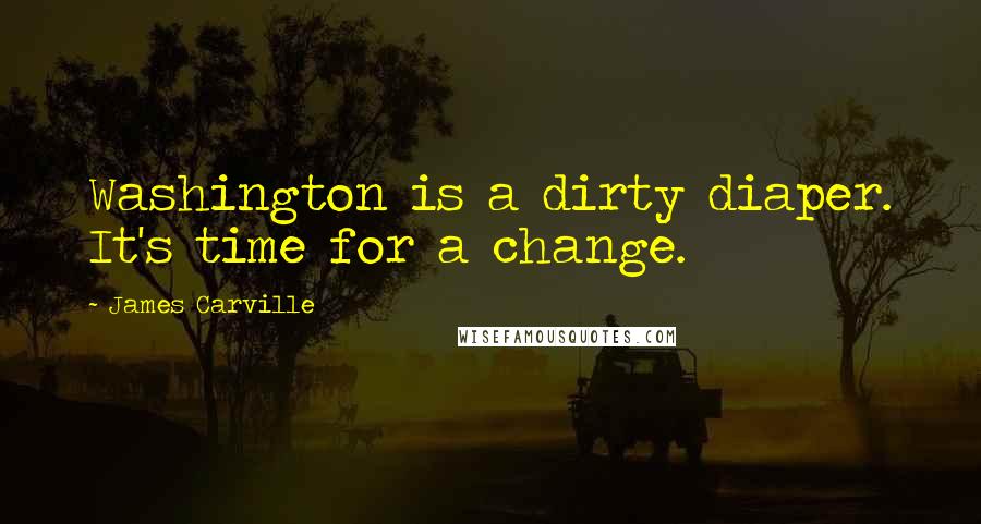 James Carville Quotes: Washington is a dirty diaper. It's time for a change.