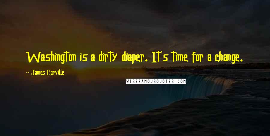 James Carville Quotes: Washington is a dirty diaper. It's time for a change.