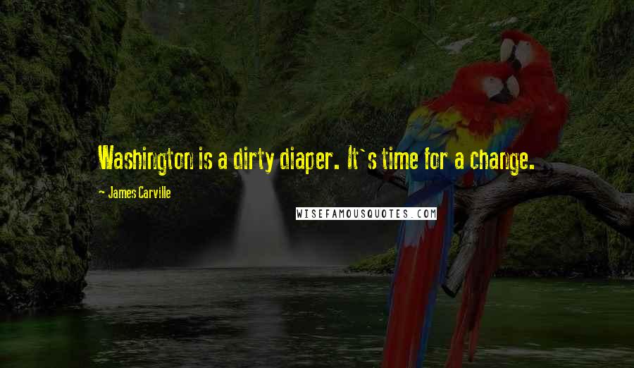James Carville Quotes: Washington is a dirty diaper. It's time for a change.