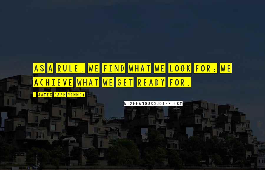 James Cash Penney Quotes: As a rule, we find what we look for; we achieve what we get ready for.