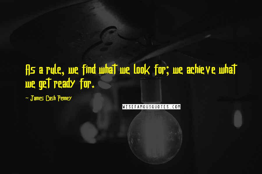 James Cash Penney Quotes: As a rule, we find what we look for; we achieve what we get ready for.