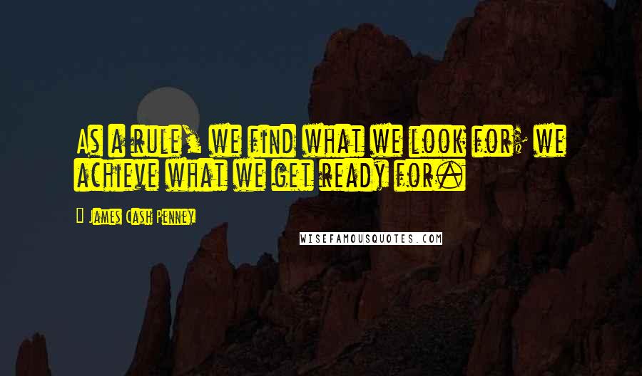 James Cash Penney Quotes: As a rule, we find what we look for; we achieve what we get ready for.