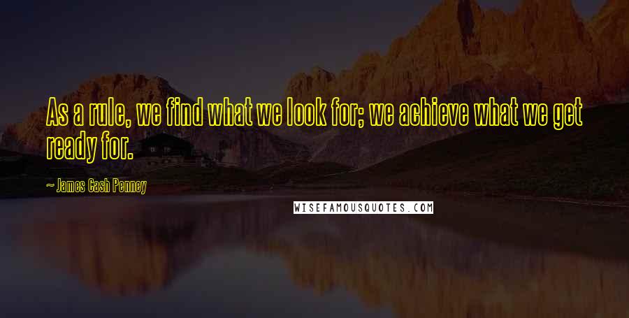 James Cash Penney Quotes: As a rule, we find what we look for; we achieve what we get ready for.