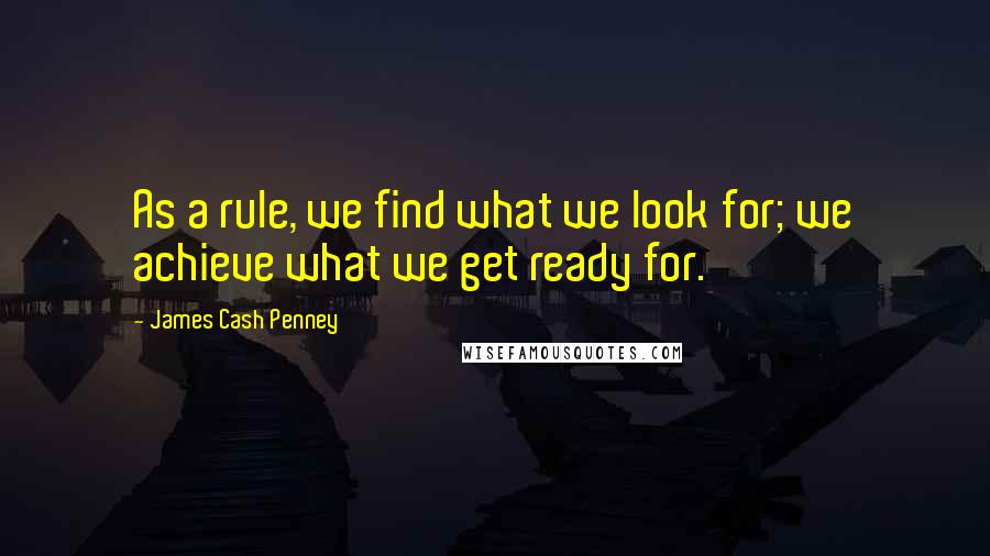 James Cash Penney Quotes: As a rule, we find what we look for; we achieve what we get ready for.